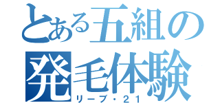 とある五組の発毛体験（リーブ・２１）