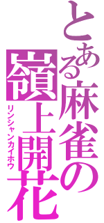 とある麻雀の嶺上開花（リンシャンカイホウ）