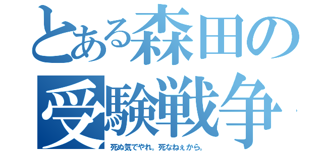 とある森田の受験戦争（死ぬ気でやれ。死なねぇから。）