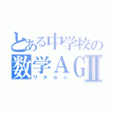 とある中学校の数学ＡＧＯ教師Ⅱ（ワタル☆）