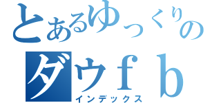 とあるゆっくりのダウｆｂｉｗ．；ｂｖｇｙｄウィ・ｂｖ具世ヴィ・ＧＶＢやい・ｗＢＹＶ（インデックス）