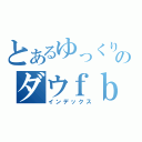 とあるゆっくりのダウｆｂｉｗ．；ｂｖｇｙｄウィ・ｂｖ具世ヴィ・ＧＶＢやい・ｗＢＹＶ（インデックス）