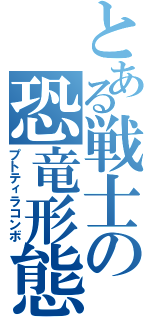 とある戦士の恐竜形態（プトティラコンボ）