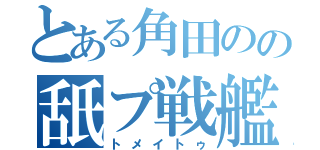 とある角田のの舐プ戦艦（トメイトゥ）