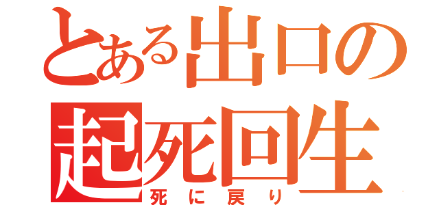 とある出口の起死回生（死に戻り）