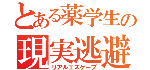 とある薬学生の現実逃避（リアルエスケープ）