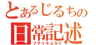 とあるじるちの日常記述（フテイキぶろぐ）