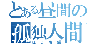 とある昼間の孤独人間（ぼっち飯）