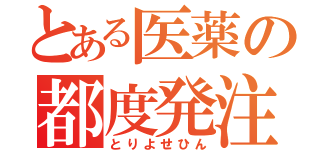 とある医薬の都度発注（とりよせひん）