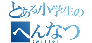 とある小学生のへんなつぶやき（ｔｗｉｔｔｅｒ）