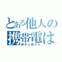 とある他人の携帯電は（勝手に触るな）