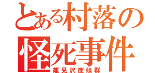 とある村落の怪死事件（雛見沢症候群）