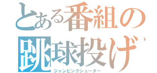 とある番組の跳球投げ（ジャンピングシューター）
