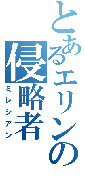 とあるエリンの侵略者（ミレシアン）