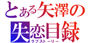 とある矢澤の失恋目録（ラブストーリー）