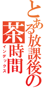 とある放課後の茶時間（インデックス）