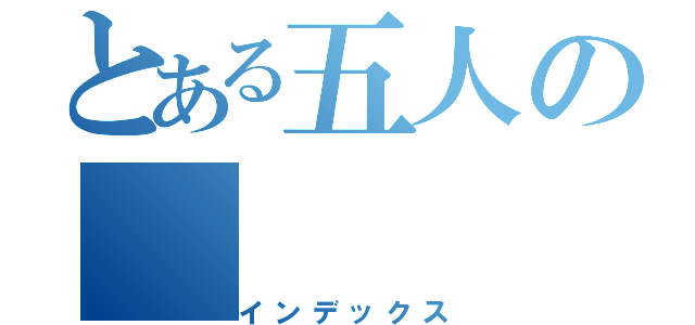 とある五人の（インデックス）