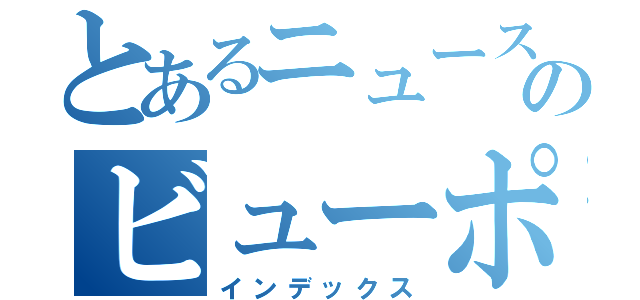 とあるニュースのビューポイント（インデックス）