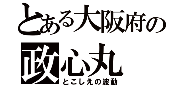 とある大阪府の政心丸（とこしえの波動）