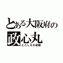 とある大阪府の政心丸（とこしえの波動）