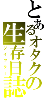 とあるオタクの生存日誌（ツイッター）