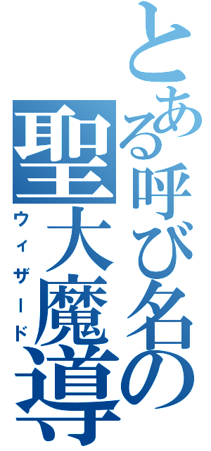 とある呼び名の聖大魔導師（ウィザード）