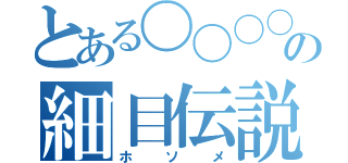 とある〇〇〇〇の細目伝説（ホソメ）