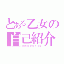 とある乙女の自己紹介（ＩＮＴＲＯＤＵＣＴＩＯＮ）