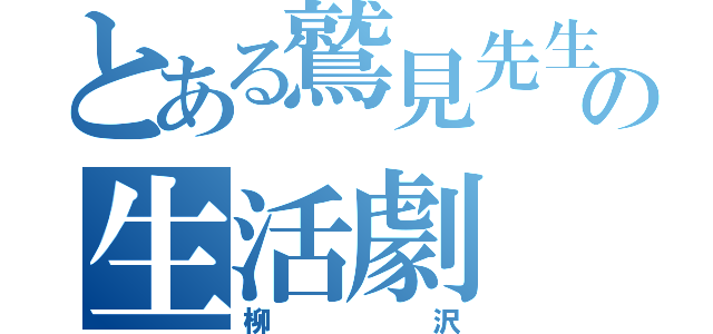 とある鷲見先生の生活劇（柳沢）