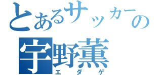 とあるサッカー部の宇野薫（エダゲ）