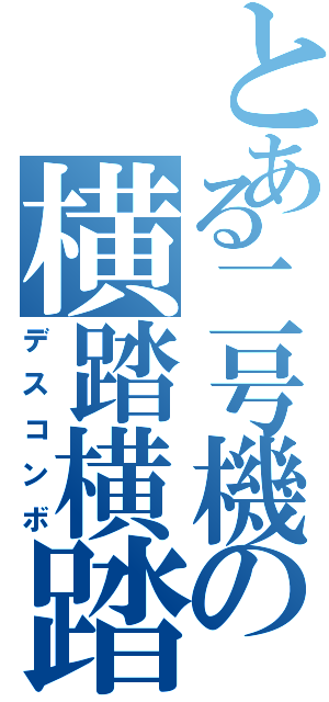 とある二号機の横踏横踏（デスコンボ）