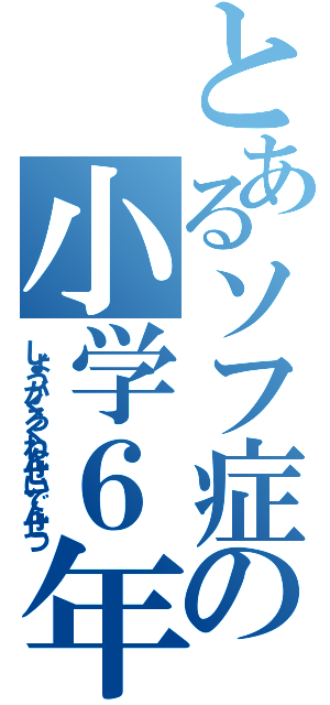 とあるソフ症の小学６年生伝説（しょうがくろくねんせいでんせつ）