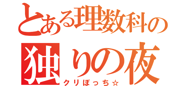 とある理数科の独りの夜（クリぼっち☆）