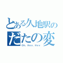 とある久地駅のだたの変態（Ｏｈ，Ｈｅｙ，Ｈｅｙ）