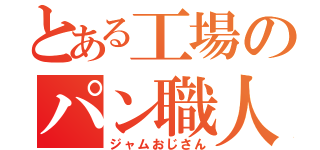 とある工場のパン職人（ジャムおじさん）