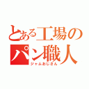 とある工場のパン職人（ジャムおじさん）