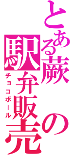 とある蕨の駅弁販売（チョコボール）