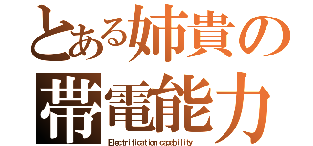 とある姉貴の帯電能力（Ｅｌｅｃｔｒｉｆｉｃａｔｉｏｎ ｃａｐａｂｉｌｉｔｙ  ）