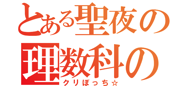 とある聖夜の理数科の人（クリぼっち☆）