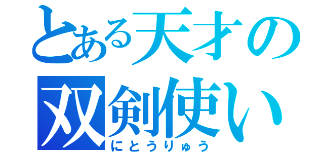 とある天才の双剣使い（にとうりゅう）