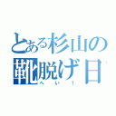 とある杉山の靴脱げ日記（へい！）