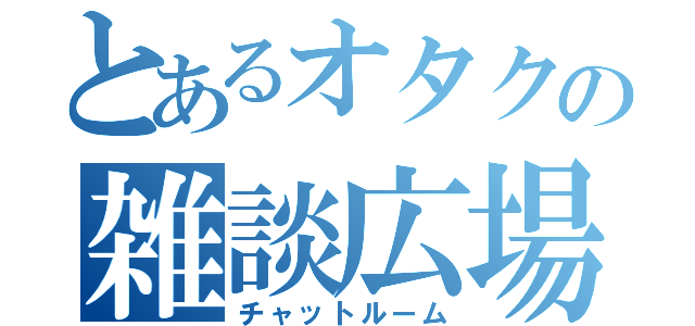 とあるオタクの雑談広場（チャットルーム）