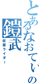 とあるなおてぃ〜の鎧武（仮面ライダー）