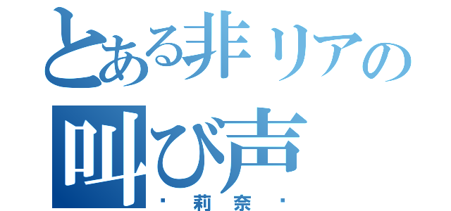 とある非リアの叫び声（〜莉奈〜）