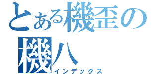 とある機歪の機八（インデックス）