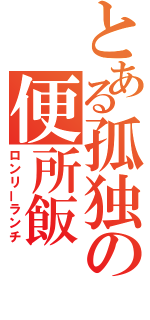 とある孤独の便所飯（ロンリーランチ）