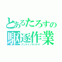 とあるたろすの駆逐作業（アンテイノサバナゲ）