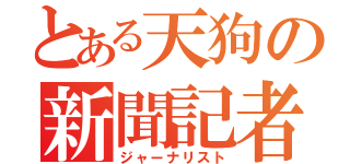 とある天狗の新聞記者（ジャーナリスト）