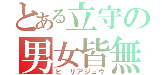 とある立守の男女皆無（ヒ リアジュウ）