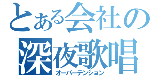 とある会社の深夜歌唱（オーバーテンション）